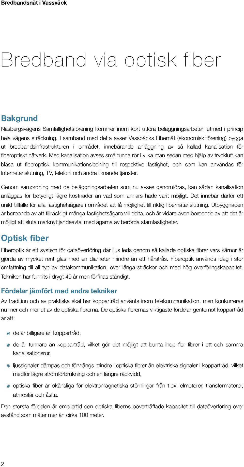 Med kanalisation avses små tunna rör i vilka man sedan med hjälp av tryckluft kan blåsa ut fiberoptisk kommunikationsledning till respektive fastighet, och som kan användas för Internetanslutning,