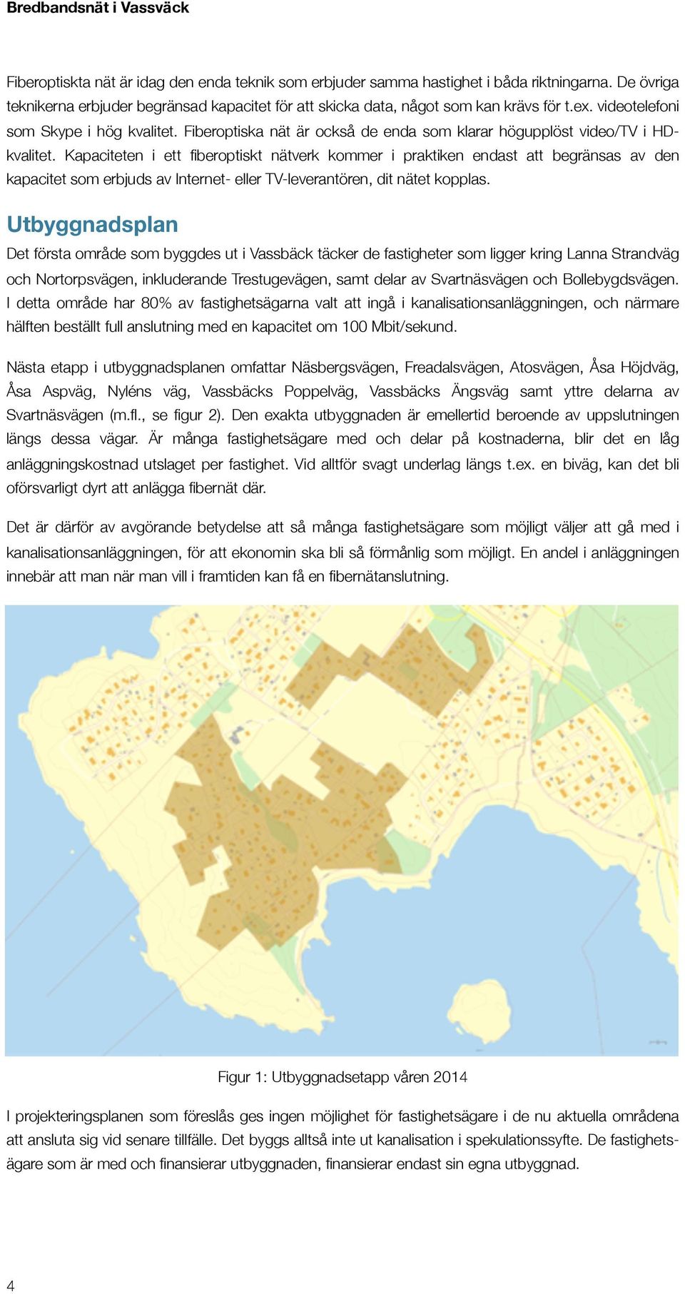 Kapaciteten i ett fiberoptiskt nätverk kommer i praktiken endast att begränsas av den kapacitet som erbjuds av Internet- eller TV-leverantören, dit nätet kopplas.