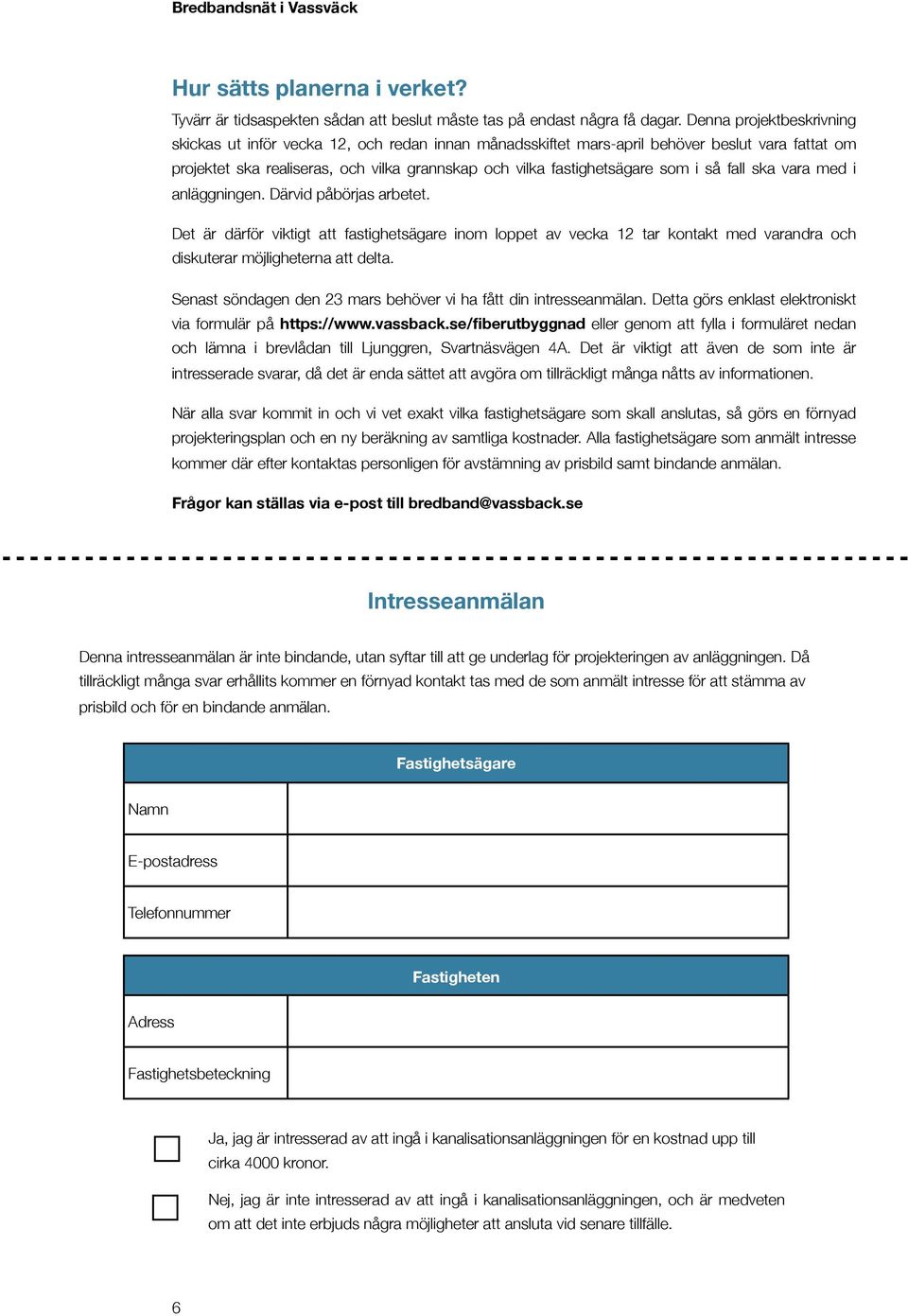 i så fall ska vara med i anläggningen. Därvid påbörjas arbetet. Det är därför viktigt att fastighetsägare inom loppet av vecka 12 tar kontakt med varandra och diskuterar möjligheterna att delta.