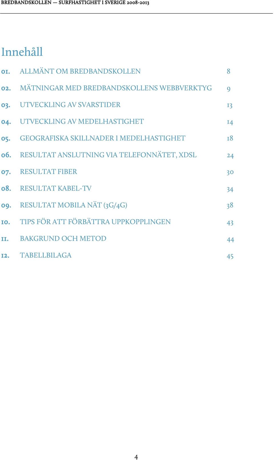 GEOGRAFISKA SKILLNADER I MEDELHASTIGHET 18 06. RESULTAT ANSLUTNING VIA TELEFONNÄTET, XDSL 24 07.