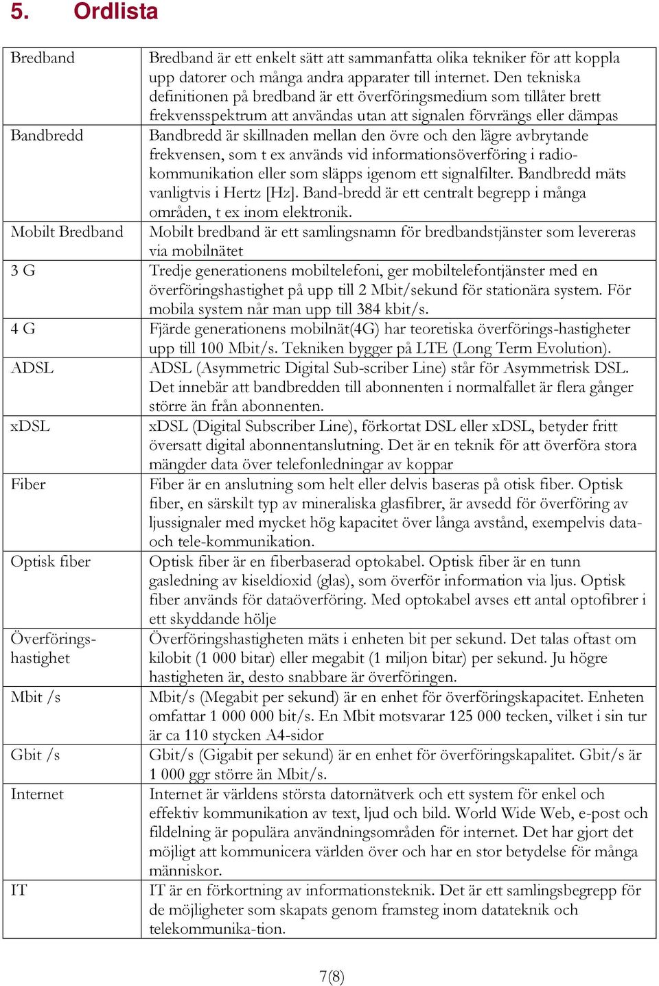 den lägre avbrytande frekvensen, som t ex används vid informationsöverföring i radiokommunikation eller som släpps igenom ett signalfilter. Bandbredd mäts vanligtvis i Hertz [Hz].