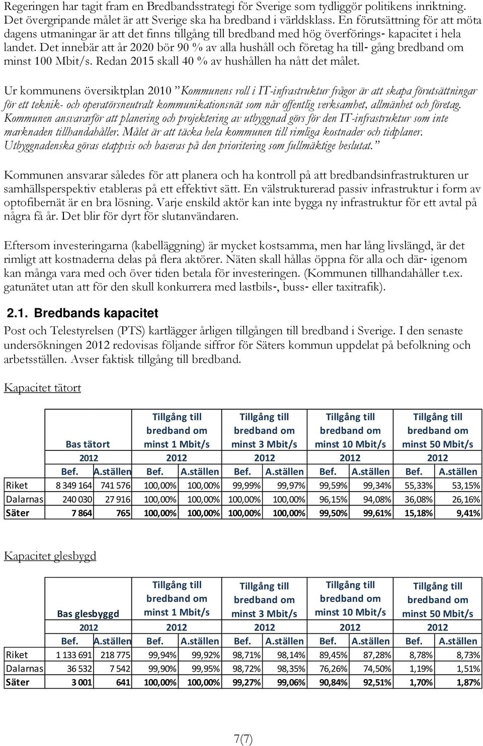 Det innebär att år 2020 bör 90 % av alla hushåll och företag ha till gång minst 100 Mbit/s. Redan 2015 skall 40 % av hushållen ha nått det målet.