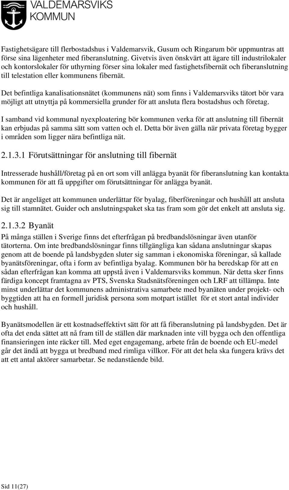 Det befintliga kanalisationsnätet (kommunens nät) som finns i Valdemarsviks tätort bör vara möjligt att utnyttja på kommersiella grunder för att ansluta flera bostadshus och företag.