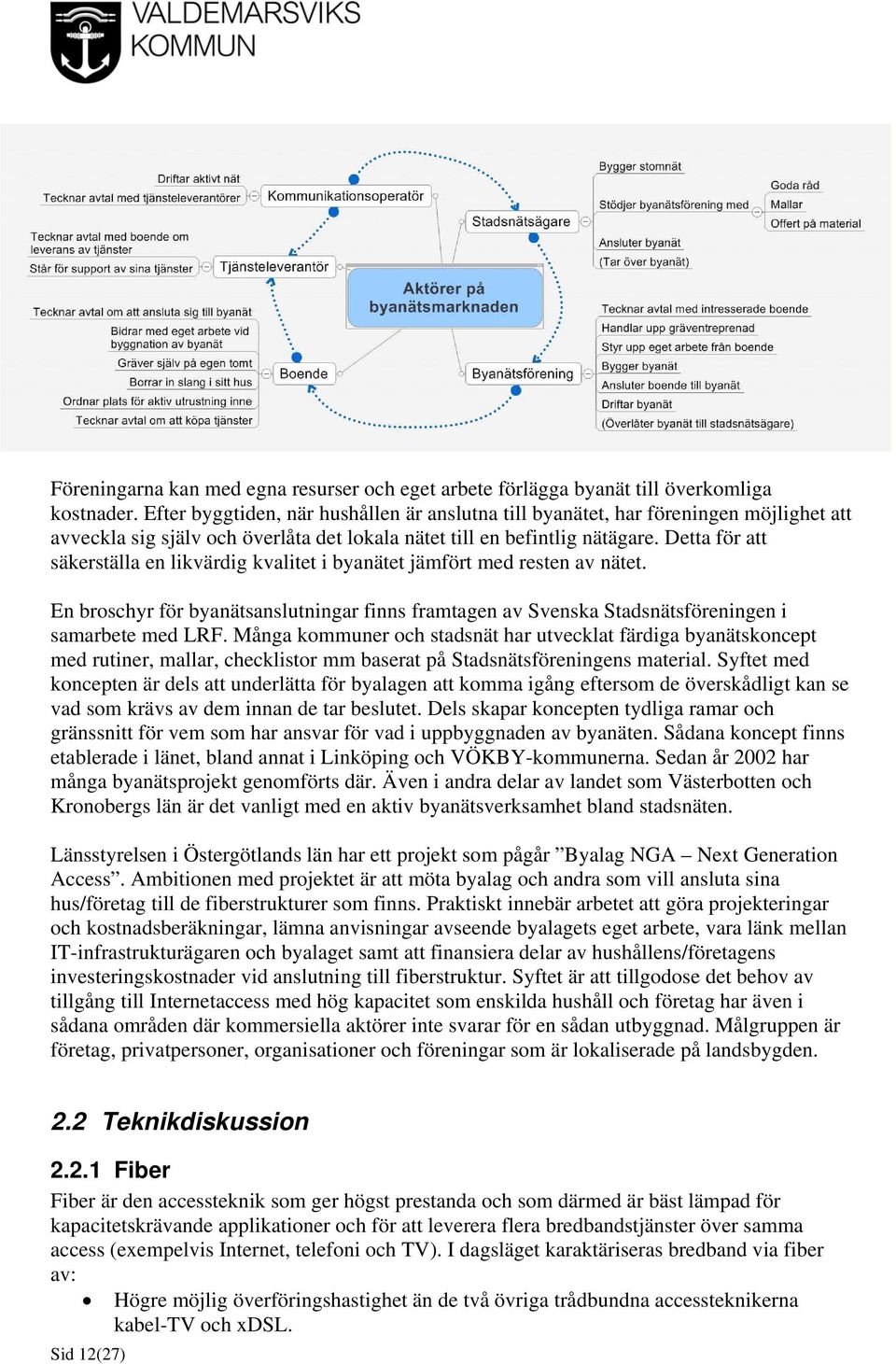 Detta för att säkerställa en likvärdig kvalitet i byanätet jämfört med resten av nätet. En broschyr för byanätsanslutningar finns framtagen av Svenska Stadsnätsföreningen i samarbete med LRF.