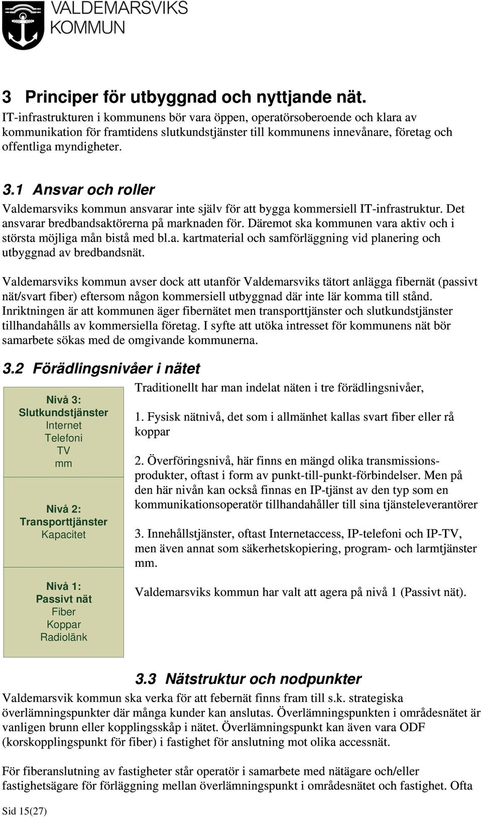 1 Ansvar och roller Valdemarsviks kommun ansvarar inte själv för att bygga kommersiell IT-infrastruktur. Det ansvarar bredbandsaktörerna på marknaden för.