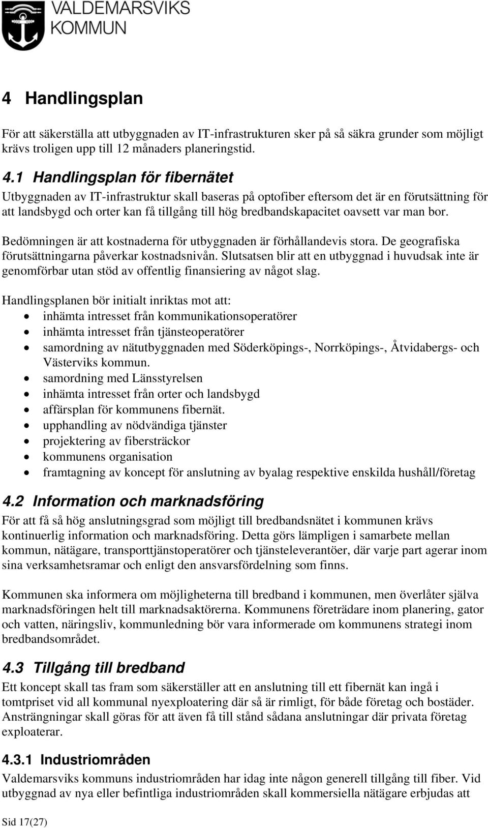 oavsett var man bor. Bedömningen är att kostnaderna för utbyggnaden är förhållandevis stora. De geografiska förutsättningarna påverkar kostnadsnivån.