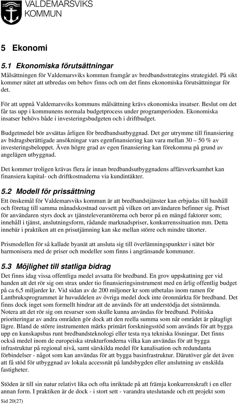 Beslut om det får tas upp i kommunens normala budgetprocess under programperioden. Ekonomiska insatser behövs både i investeringsbudgeten och i driftbudget.