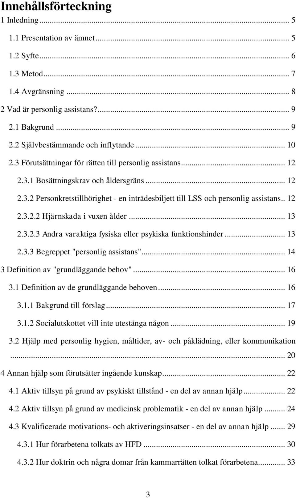 . 12 2.3.2.2 Hjärnskada i vuxen ålder... 13 2.3.2.3 Andra varaktiga fysiska eller psykiska funktionshinder... 13 2.3.3 Begreppet "personlig assistans"... 14 3 Definition av "grundläggande behov".