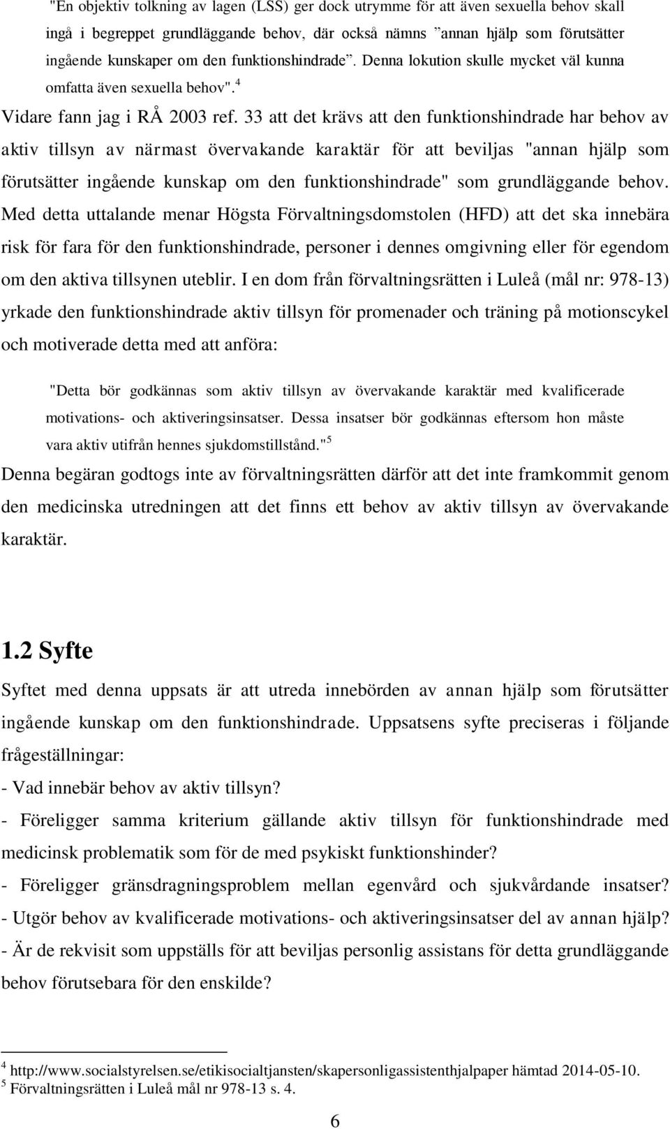 33 att det krävs att den funktionshindrade har behov av aktiv tillsyn av närmast övervakande karaktär för att beviljas "annan hjälp som förutsätter ingående kunskap om den funktionshindrade" som