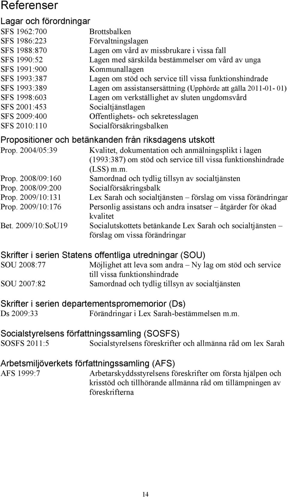 verkställighet av sluten ungdomsvård SFS 2001:453 Socialtjänstlagen SFS 2009:400 Offentlighets- och sekretesslagen SFS 2010:110 Socialförsäkringsbalken Propositioner och betänkanden från riksdagens