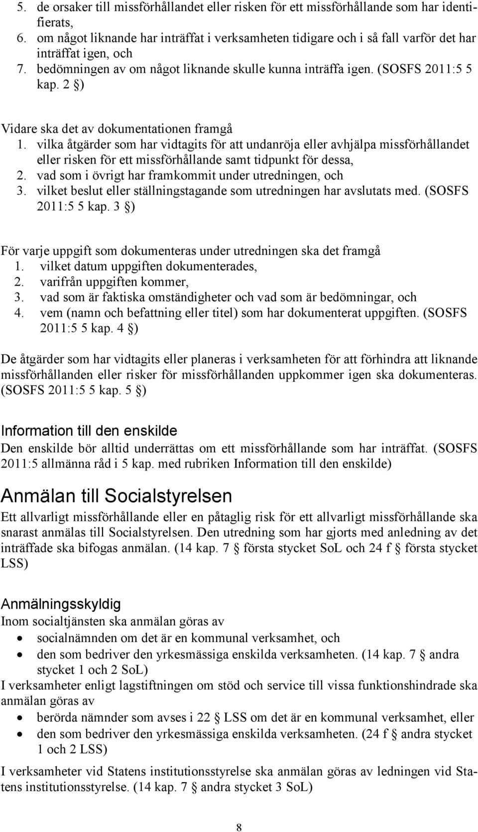 2 ) Vidare ska det av dokumentationen framgå 1. vilka åtgärder som har vidtagits för att undanröja eller avhjälpa missförhållandet eller risken för ett missförhållande samt tidpunkt för dessa, 2.