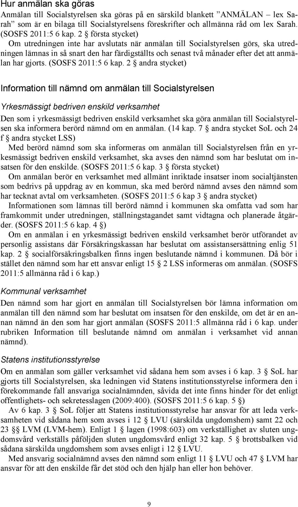 2 första stycket) Om utredningen inte har avslutats när anmälan till Socialstyrelsen görs, ska utredningen lämnas in så snart den har färdigställts och senast två månader efter det att anmälan har