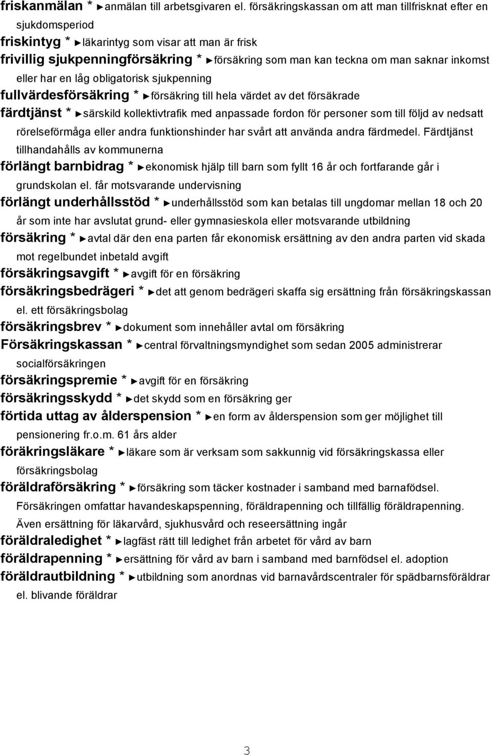 inkomst eller har en låg obligatorisk sjukpenning fullvärdesförsäkring * försäkring till hela värdet av det försäkrade färdtjänst * särskild kollektivtrafik med anpassade fordon för personer som till