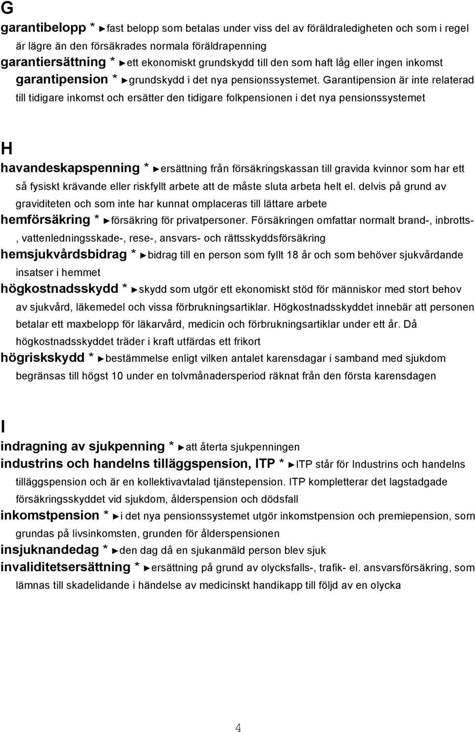 Garantipension är inte relaterad till tidigare inkomst och ersätter den tidigare folkpensionen i det nya pensionssystemet H havandeskapspenning * ersättning från försäkringskassan till gravida