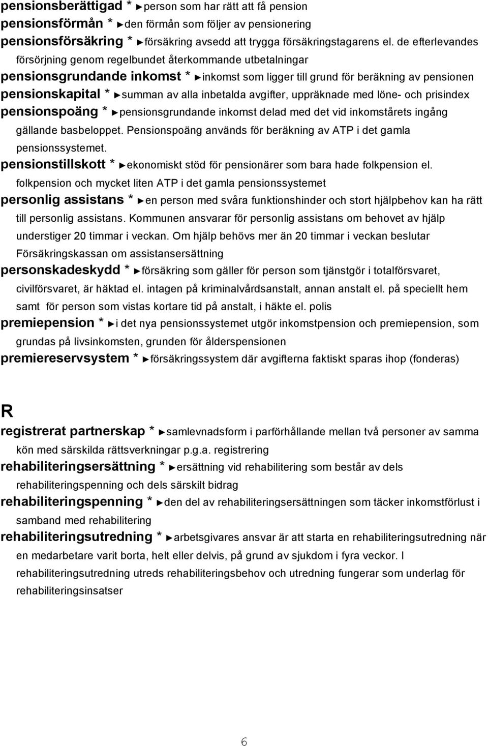 inbetalda avgifter, uppräknade med löne- och prisindex pensionspoäng * pensionsgrundande inkomst delad med det vid inkomstårets ingång gällande basbeloppet.