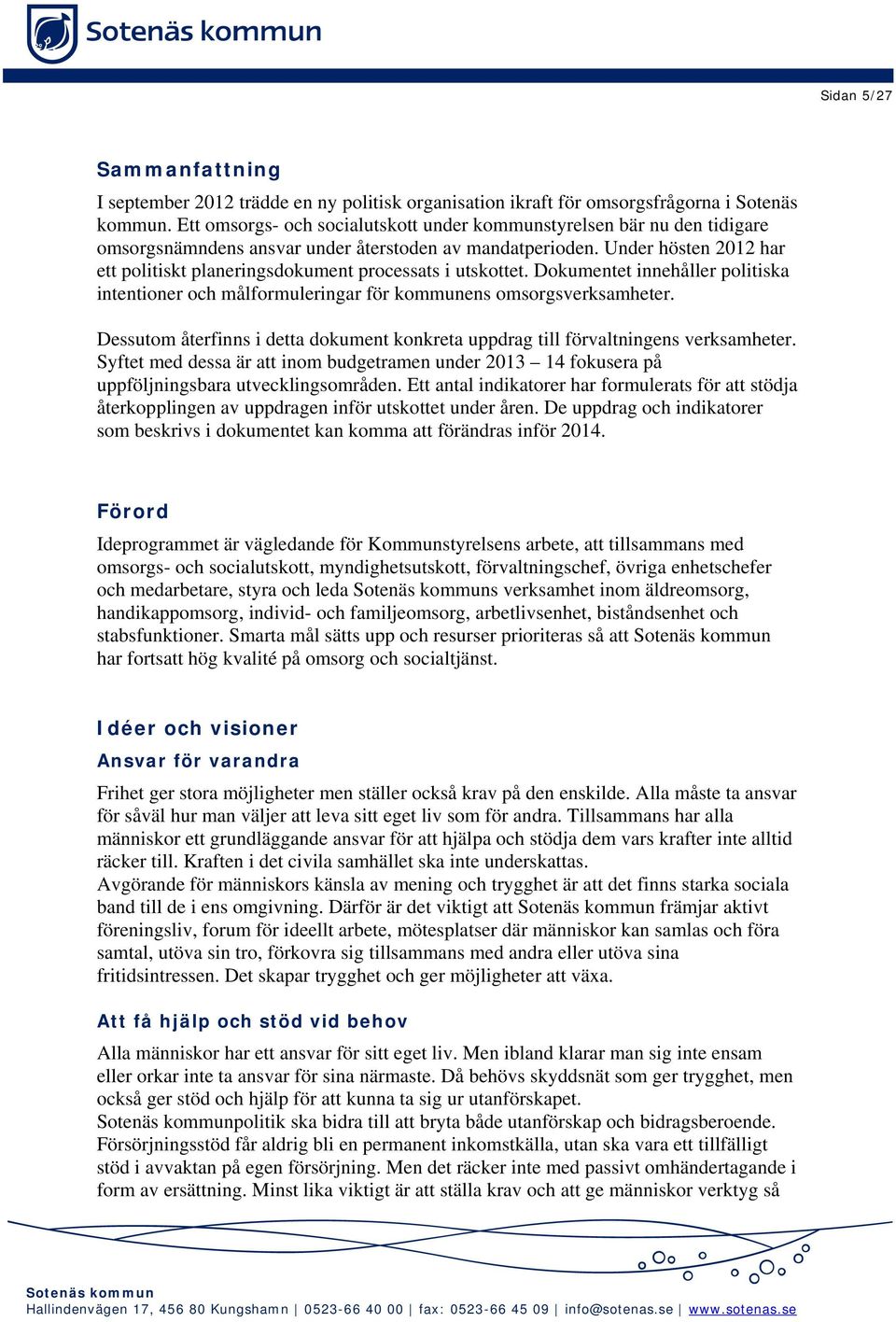 Under hösten 2012 har ett politiskt planeringsdokument processats i utskottet. Dokumentet innehåller politiska intentioner och målformuleringar för kommunens omsorgsverksamheter.