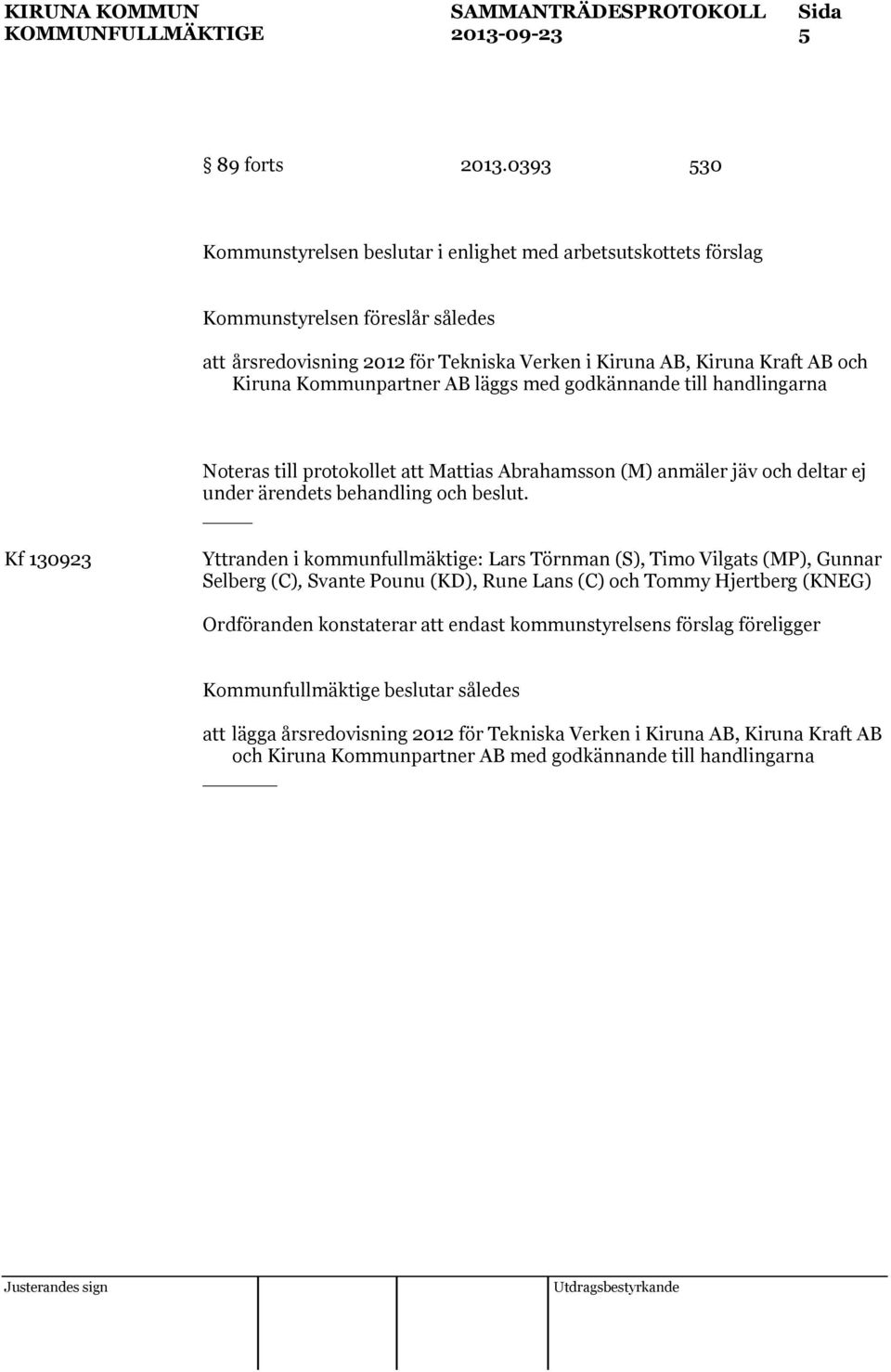 Kommunpartner AB läggs med godkännande till handlingarna Noteras till protokollet att Mattias Abrahamsson (M) anmäler jäv och deltar ej under ärendets behandling och beslut.