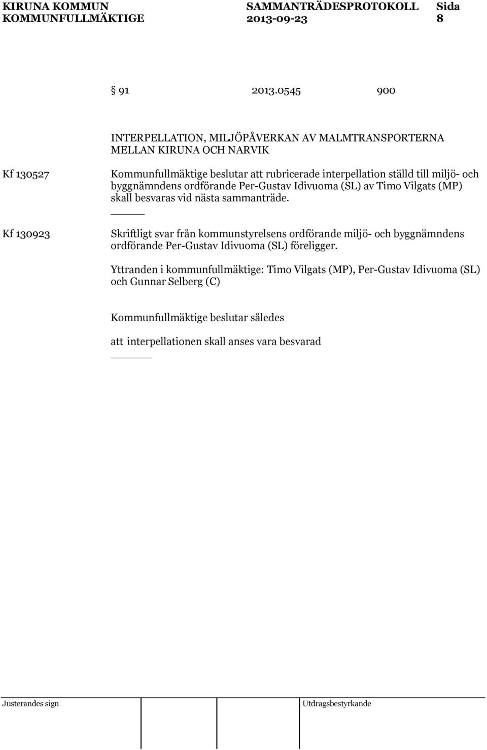 interpellation ställd till miljö- och byggnämndens ordförande Per-Gustav Idivuoma (SL) av Timo Vilgats (MP) skall besvaras vid nästa sammanträde.