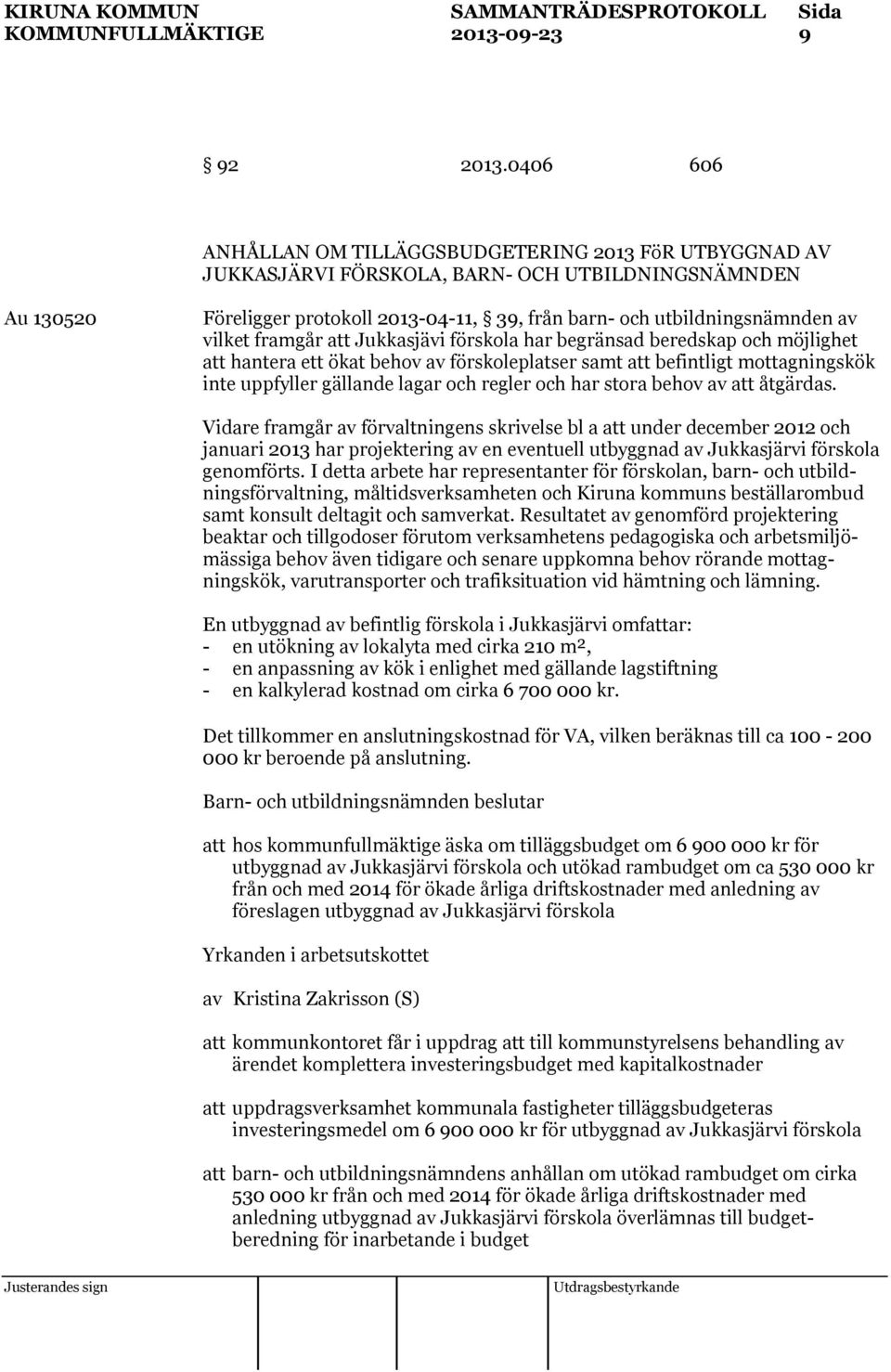 vilket framgår att Jukkasjävi förskola har begränsad beredskap och möjlighet att hantera ett ökat behov av förskoleplatser samt att befintligt mottagningskök inte uppfyller gällande lagar och regler