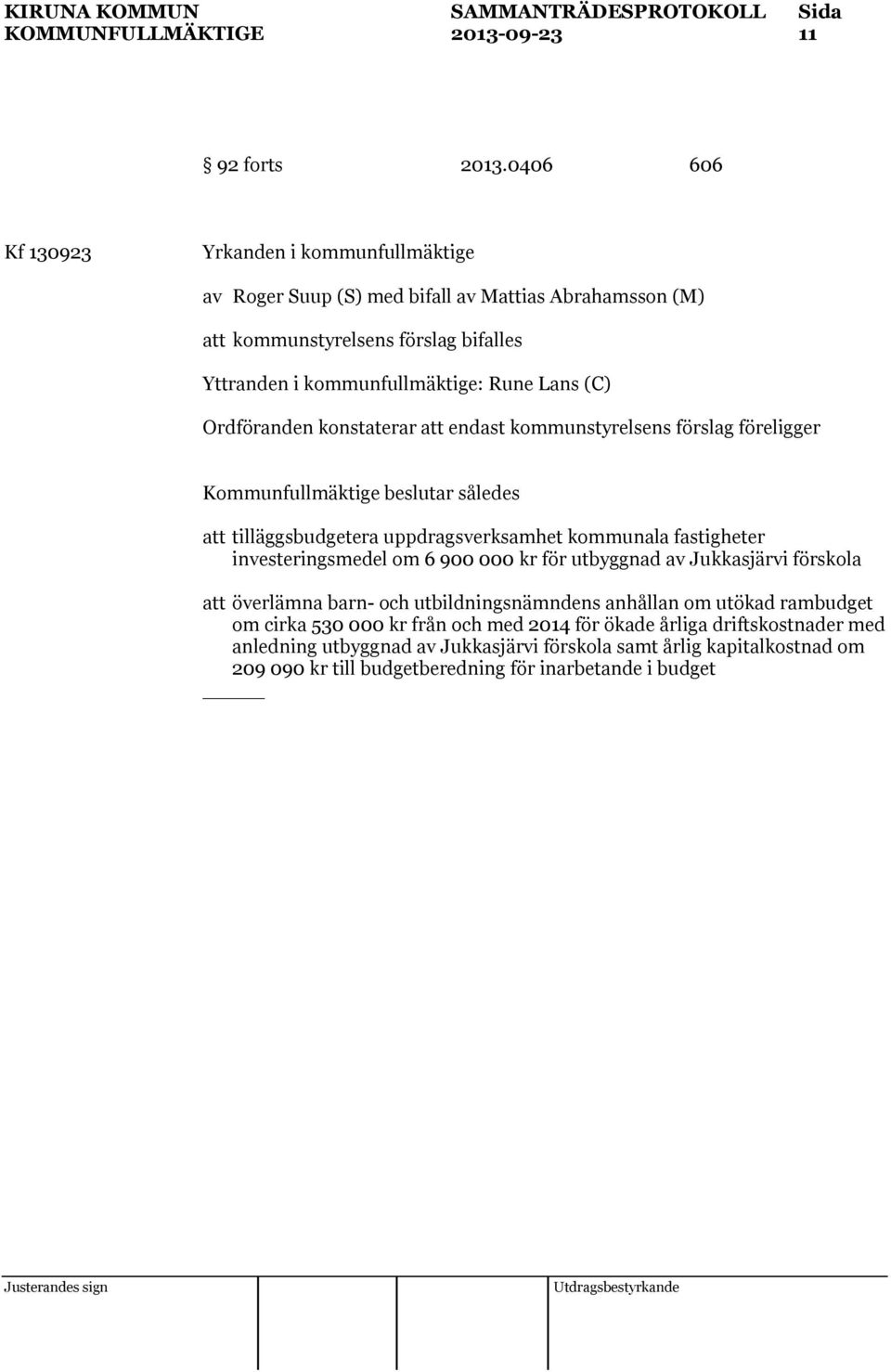 Ordföranden konstaterar att endast kommunstyrelsens förslag föreligger Kommunfullmäktige beslutar således att tilläggsbudgetera uppdragsverksamhet kommunala fastigheter investeringsmedel