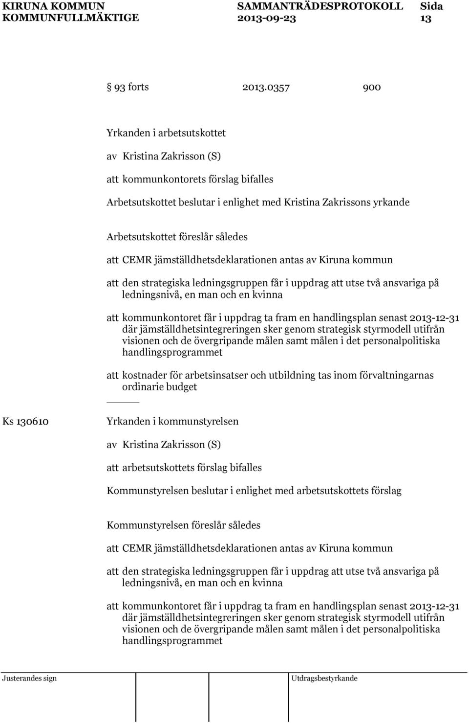 jämställdhetsdeklarationen antas av Kiruna kommun att den strategiska ledningsgruppen får i uppdrag att utse två ansvariga på ledningsnivå, en man och en kvinna att kommunkontoret får i uppdrag ta