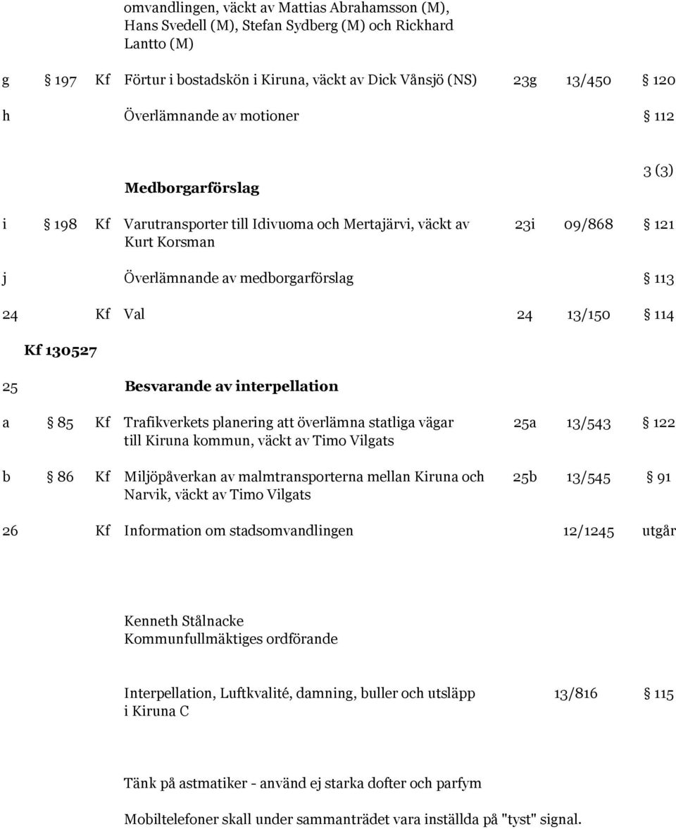 13/150 114 Kf 130527 25 Besvarande av interpellation a 85 Kf Trafikverkets planering att överlämna statliga vägar 25a 13/543 122 till Kiruna kommun, väckt av Timo Vilgats b 86 Kf Miljöpåverkan av