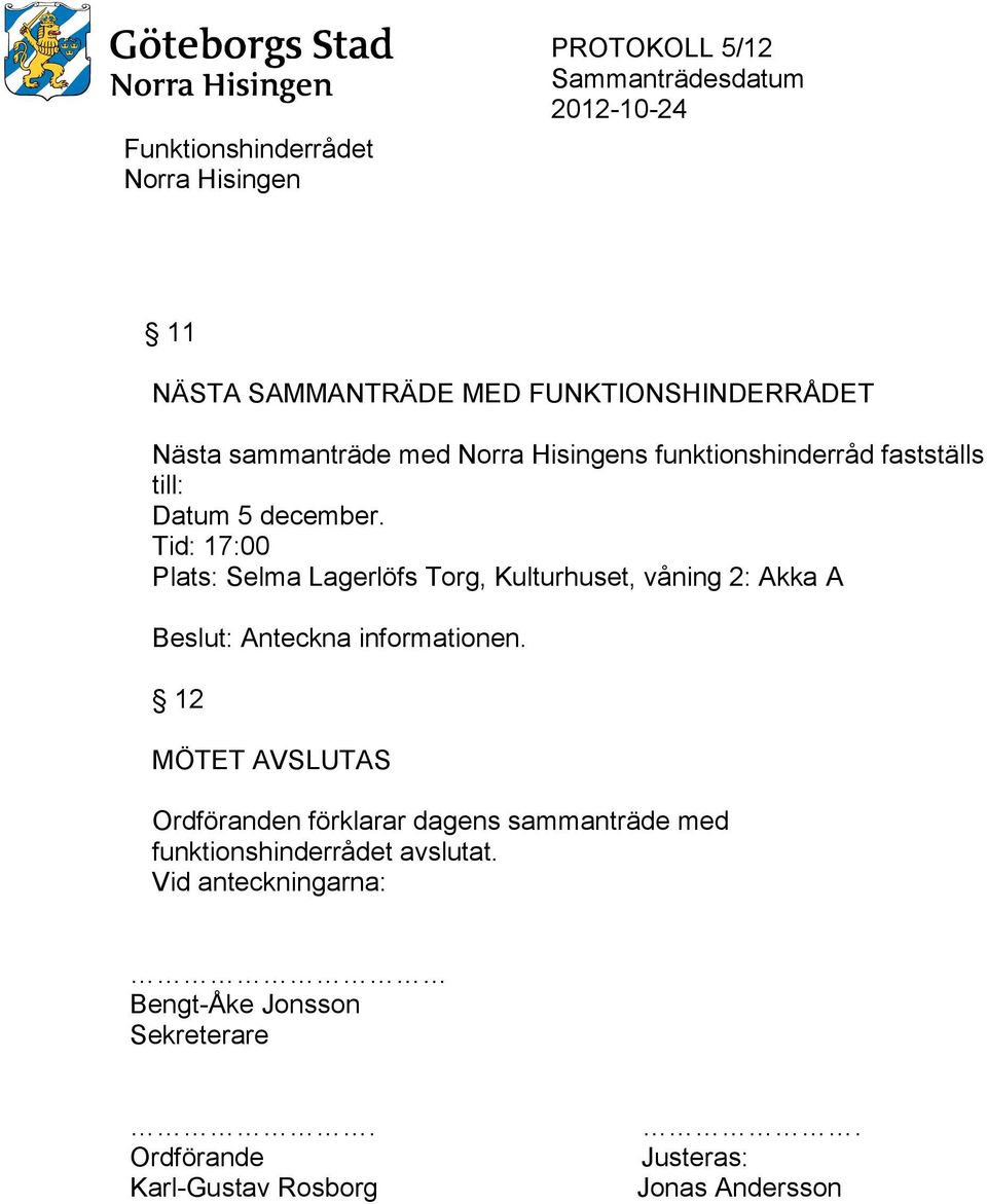 Tid: 17:00 Plats: Selma Lagerlöfs Torg, Kulturhuset, våning 2: Akka A Beslut: Anteckna informationen.