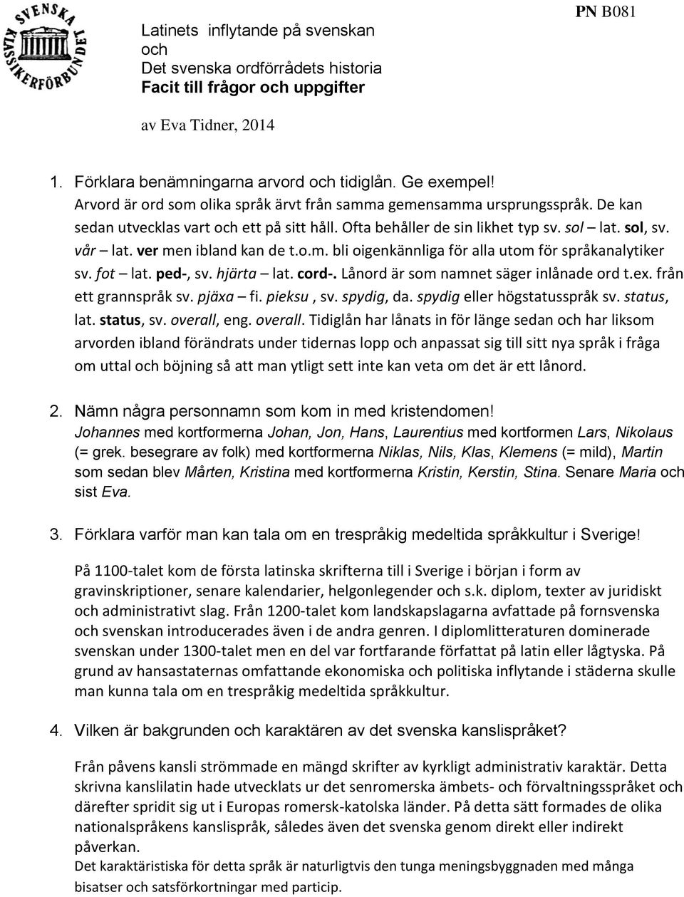 ver men ibland kan de t.o.m. bli oigenkännliga för alla utom för språkanalytiker sv. fot lat. ped-, sv. hjärta lat. cord-. Lånord är som namnet säger inlånade ord t.ex. från ett grannspråk sv.