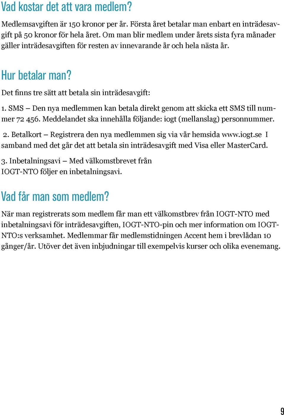 SMS Den nya medlemmen kan betala direkt genom att skicka ett SMS till nummer 72 456. Meddelandet ska innehålla följande: iogt (mellanslag) personnummer. 2.