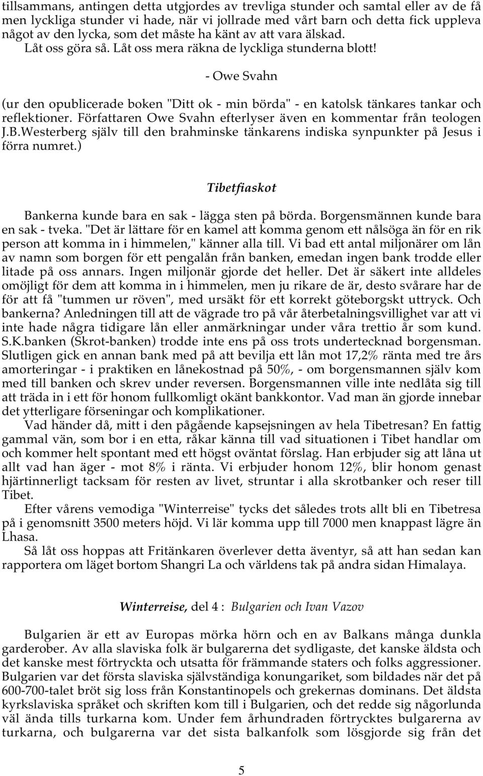 - Owe Svahn (ur den opublicerade boken "Ditt ok - min börda" - en katolsk tänkares tankar och reflektioner. Författaren Owe Svahn efterlyser även en kommentar från teologen J.B.