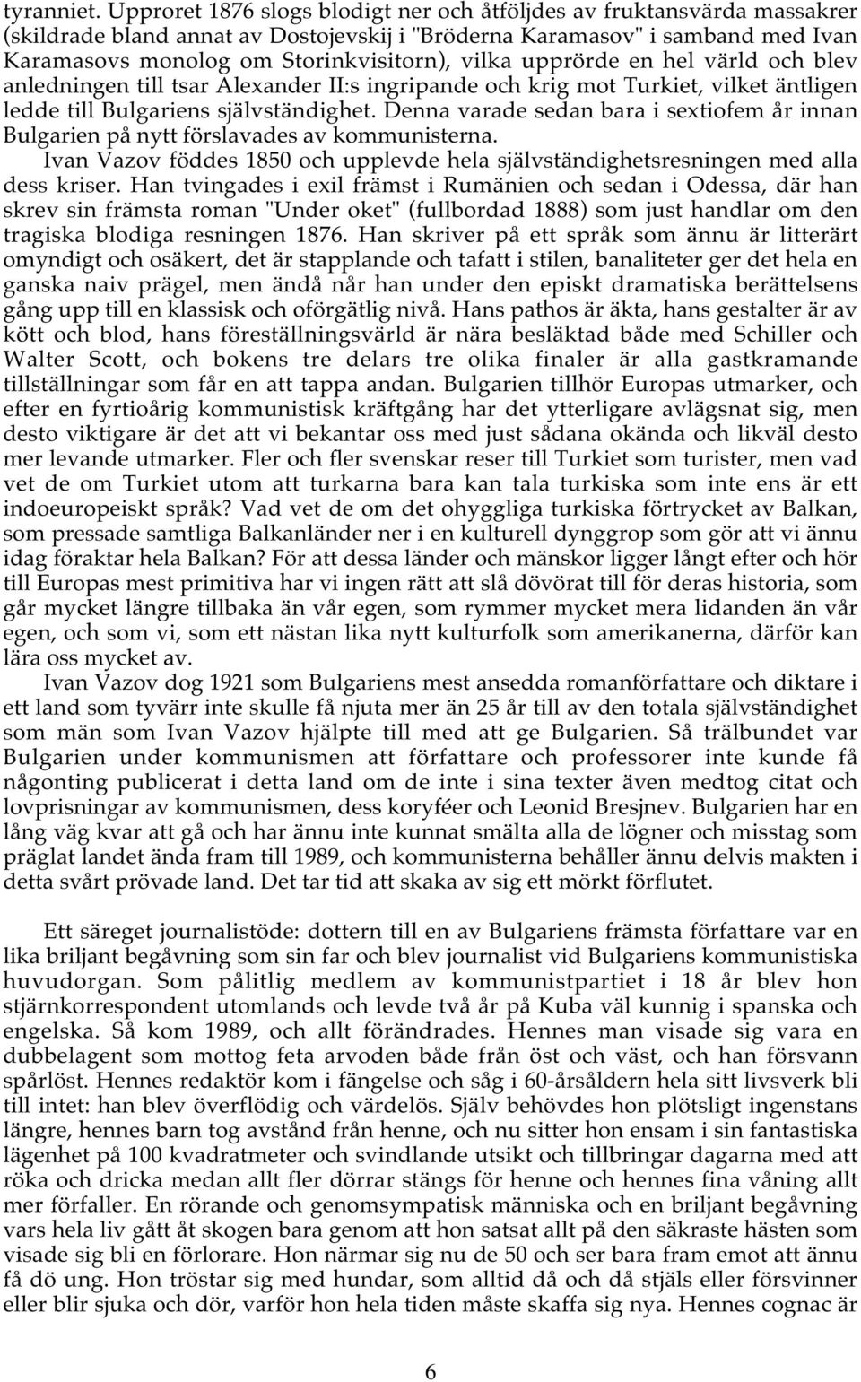 upprörde en hel värld och blev anledningen till tsar Alexander II:s ingripande och krig mot Turkiet, vilket äntligen ledde till Bulgariens självständighet.