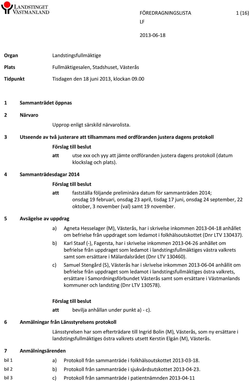 3 Utseende av två justerare tillsammans med ordföranden justera dagens protokoll Förslag till beslut 4 Sammanträdesdagar 2014 5 Avsägelse av uppdrag utse xxx och yyy jämte ordföranden justera dagens