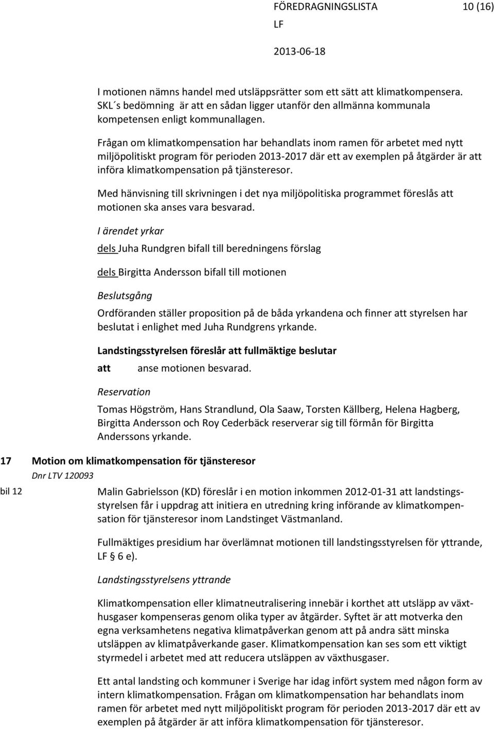 Med hänvisning till skrivningen i det nya miljöpolitiska programmet föreslås motionen ska anses vara besvarad.