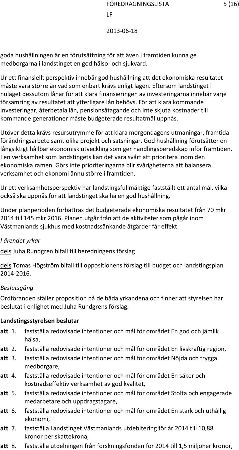 Eftersom landstinget i nuläget dessutom lånar för klara finansieringen av investeringarna innebär varje försämring av resultatet ytterligare lån behövs.