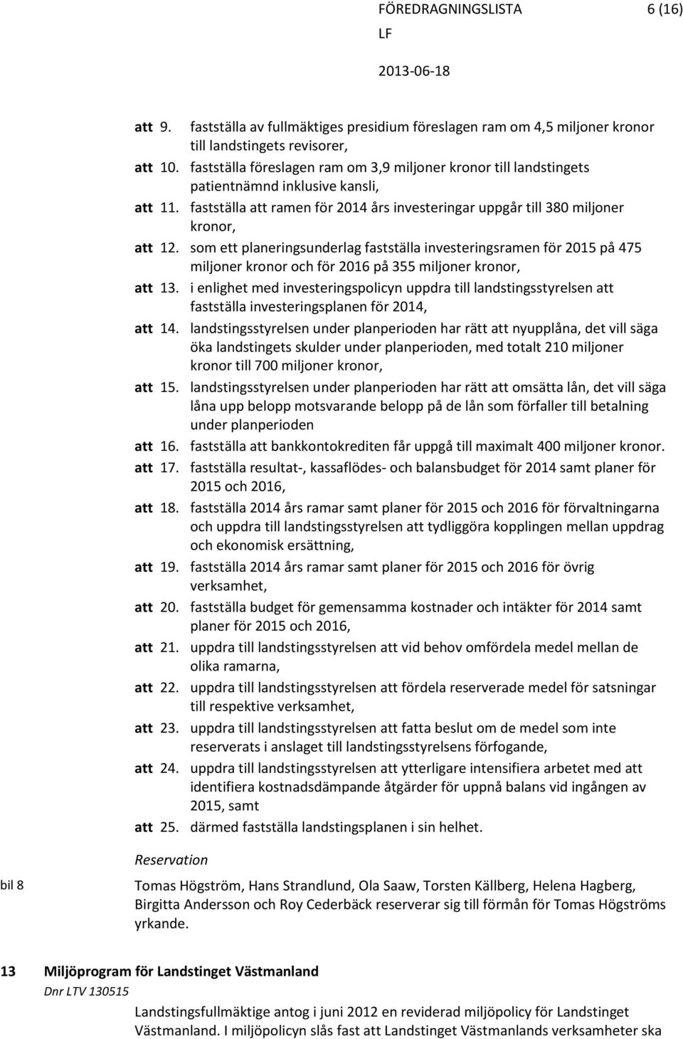 som ett planeringsunderlag fastställa investeringsramen för 2015 på 475 miljoner kronor och för 2016 på 355 miljoner kronor, 13.