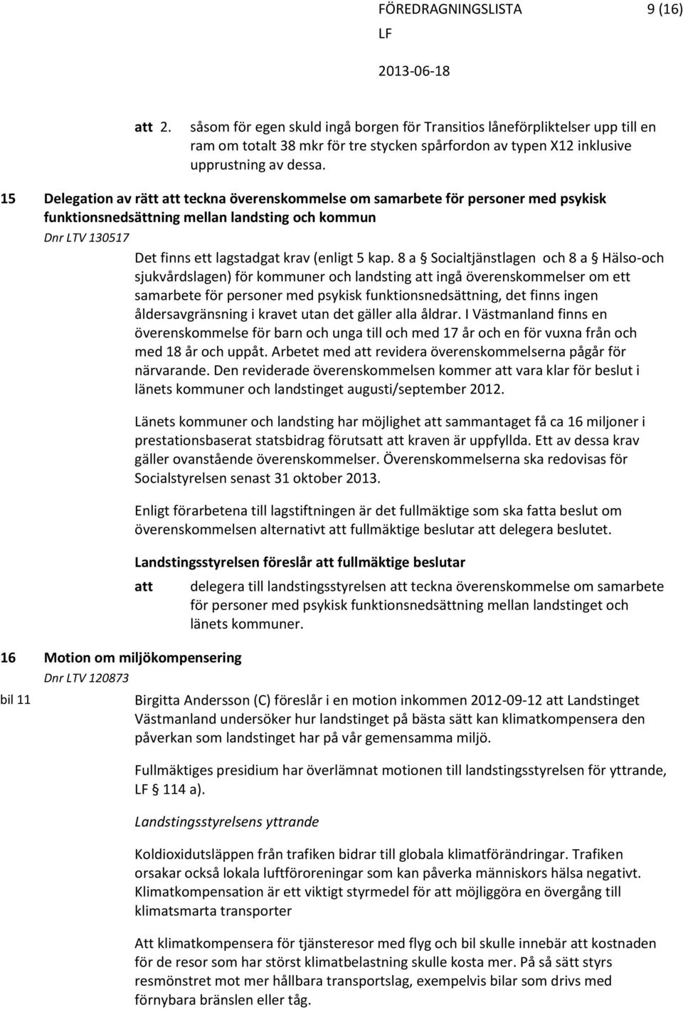 8 a Socialtjänstlagen och 8 a Hälso-och sjukvårdslagen) för kommuner och landsting ingå överenskommelser om ett samarbete för personer med psykisk funktionsnedsättning, det finns ingen