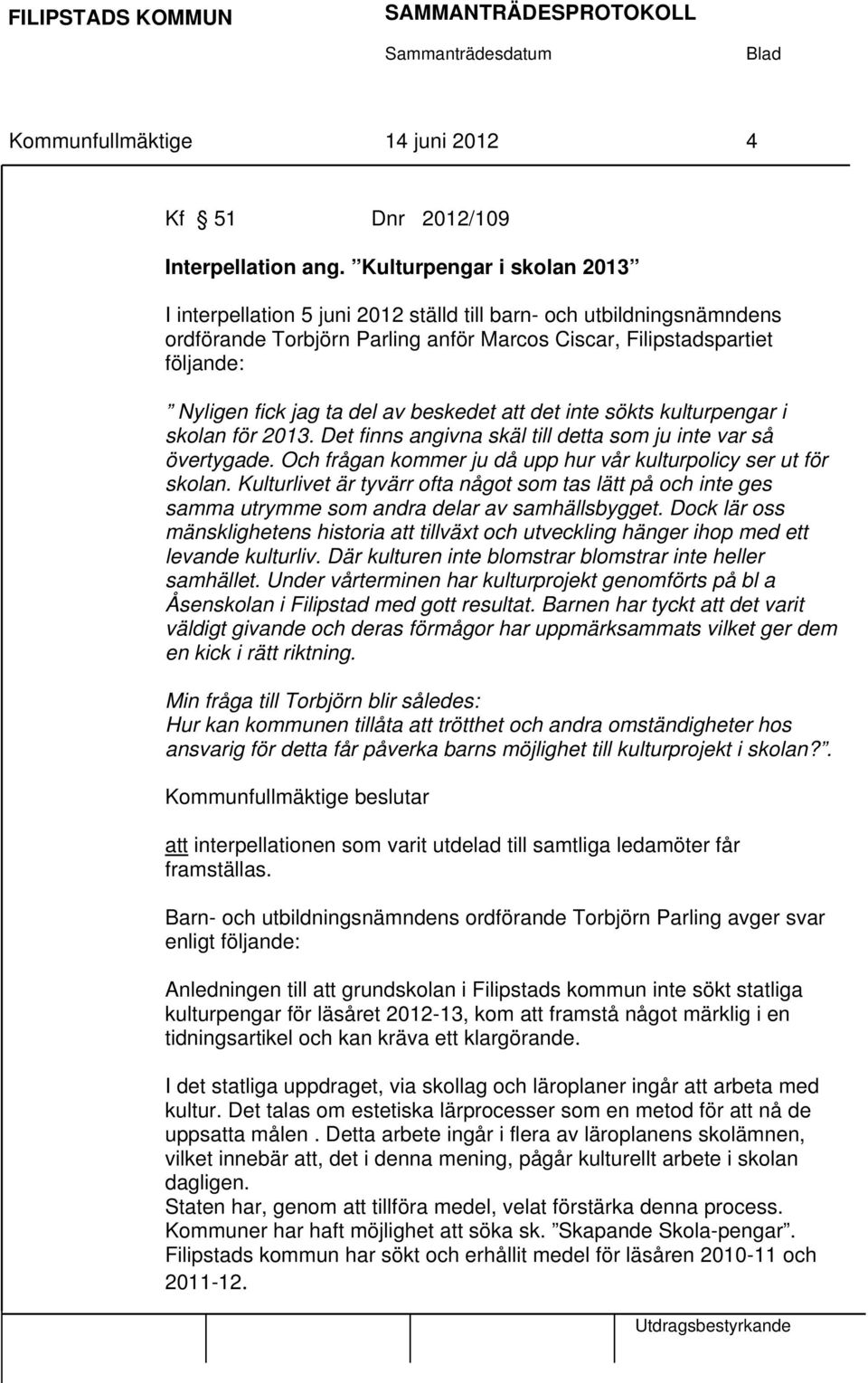 av beskedet att det inte sökts kulturpengar i skolan för 2013. Det finns angivna skäl till detta som ju inte var så övertygade. Och frågan kommer ju då upp hur vår kulturpolicy ser ut för skolan.