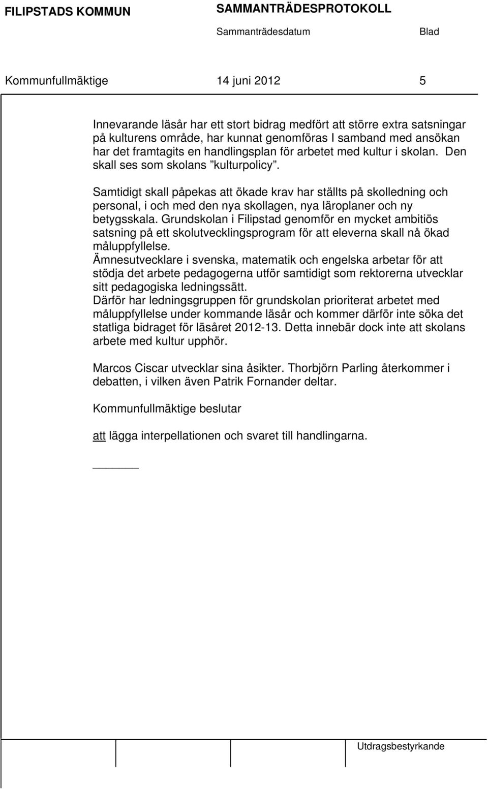 Samtidigt skall påpekas att ökade krav har ställts på skolledning och personal, i och med den nya skollagen, nya läroplaner och ny betygsskala.