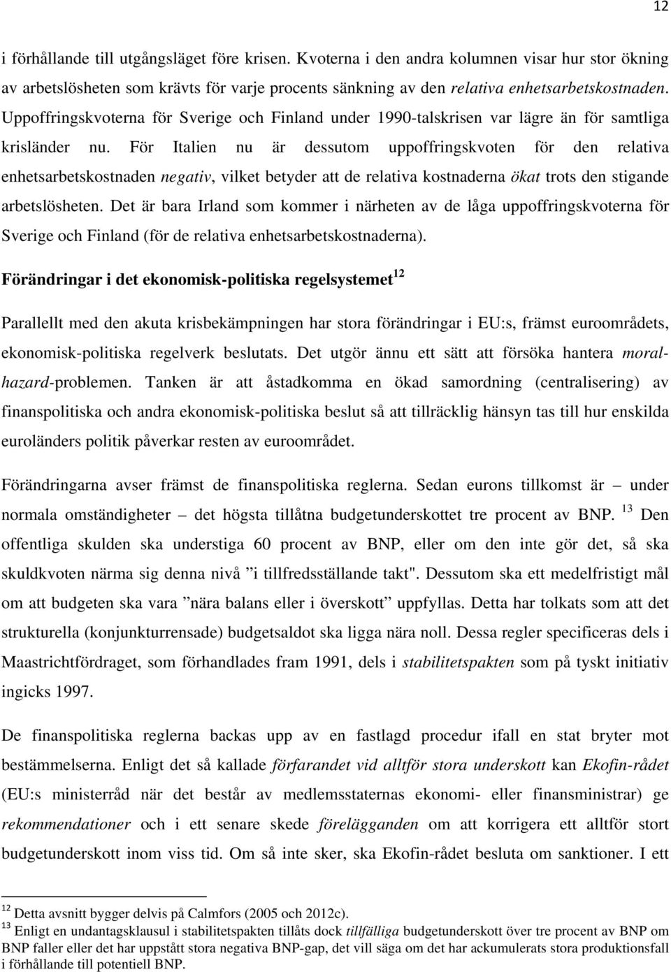 För Italien nu är dessutom uppoffringskvoten för den relativa enhetsarbetskostnaden negativ, vilket betyder att de relativa kostnaderna ökat trots den stigande arbetslösheten.