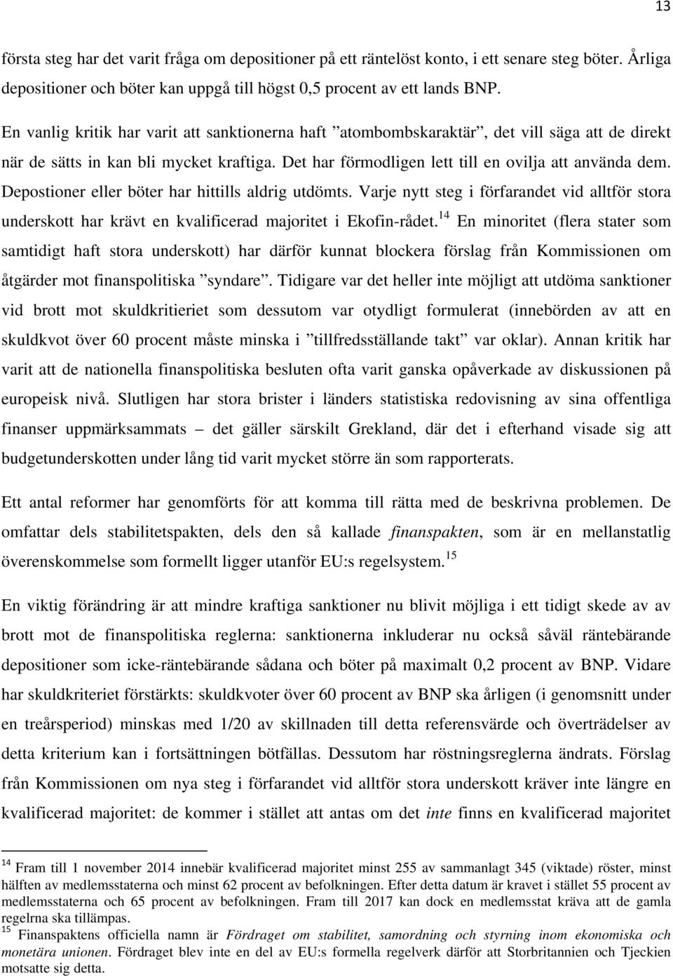 Depostioner eller böter har hittills aldrig utdömts. Varje nytt steg i förfarandet vid alltför stora underskott har krävt en kvalificerad majoritet i Ekofin-rådet.