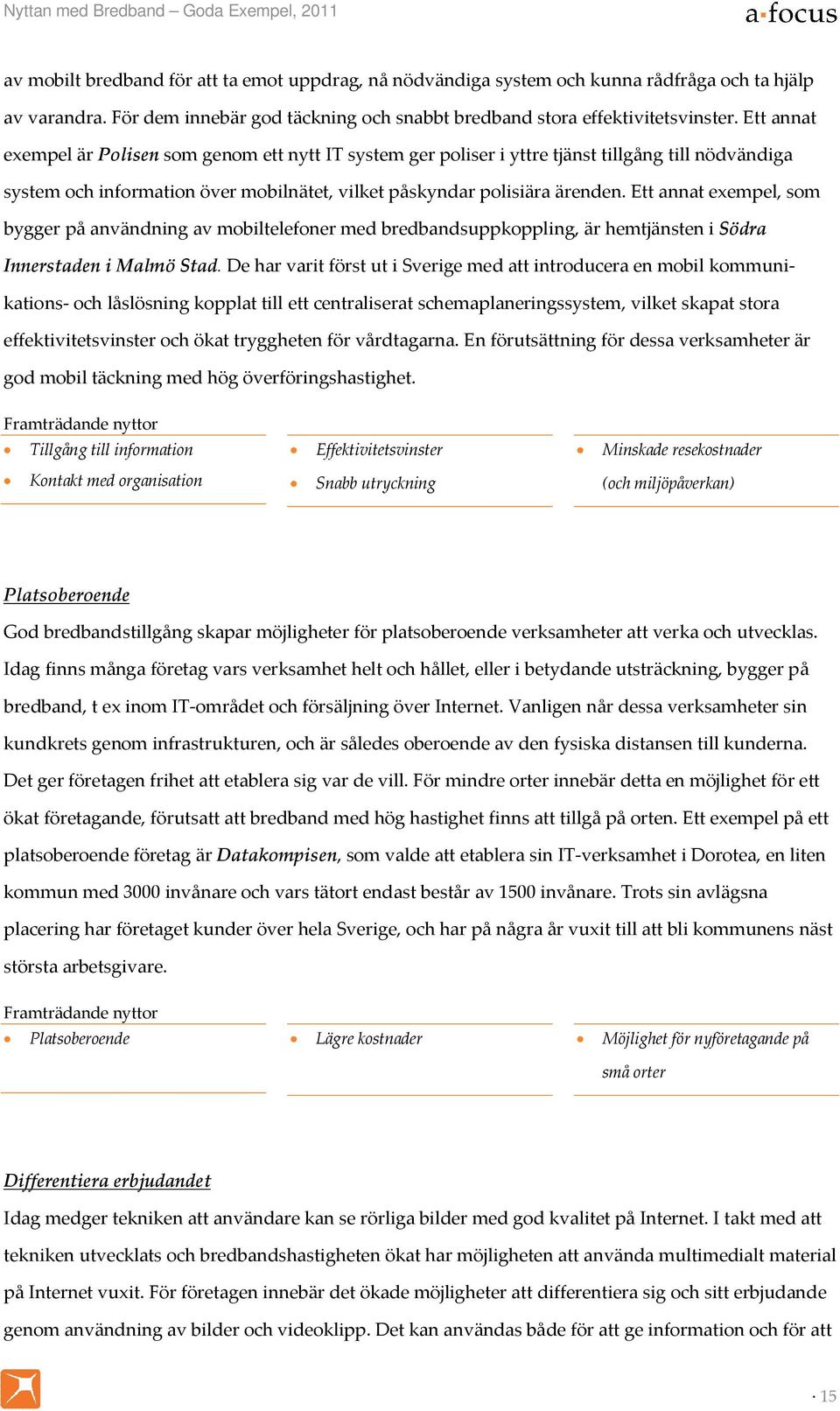 Ett annat exempel är Polisen som genom ett nytt IT system ger poliser i yttre tjänst tillgång till nödvändiga system och information över mobilnätet, vilket påskyndar polisiära ärenden.