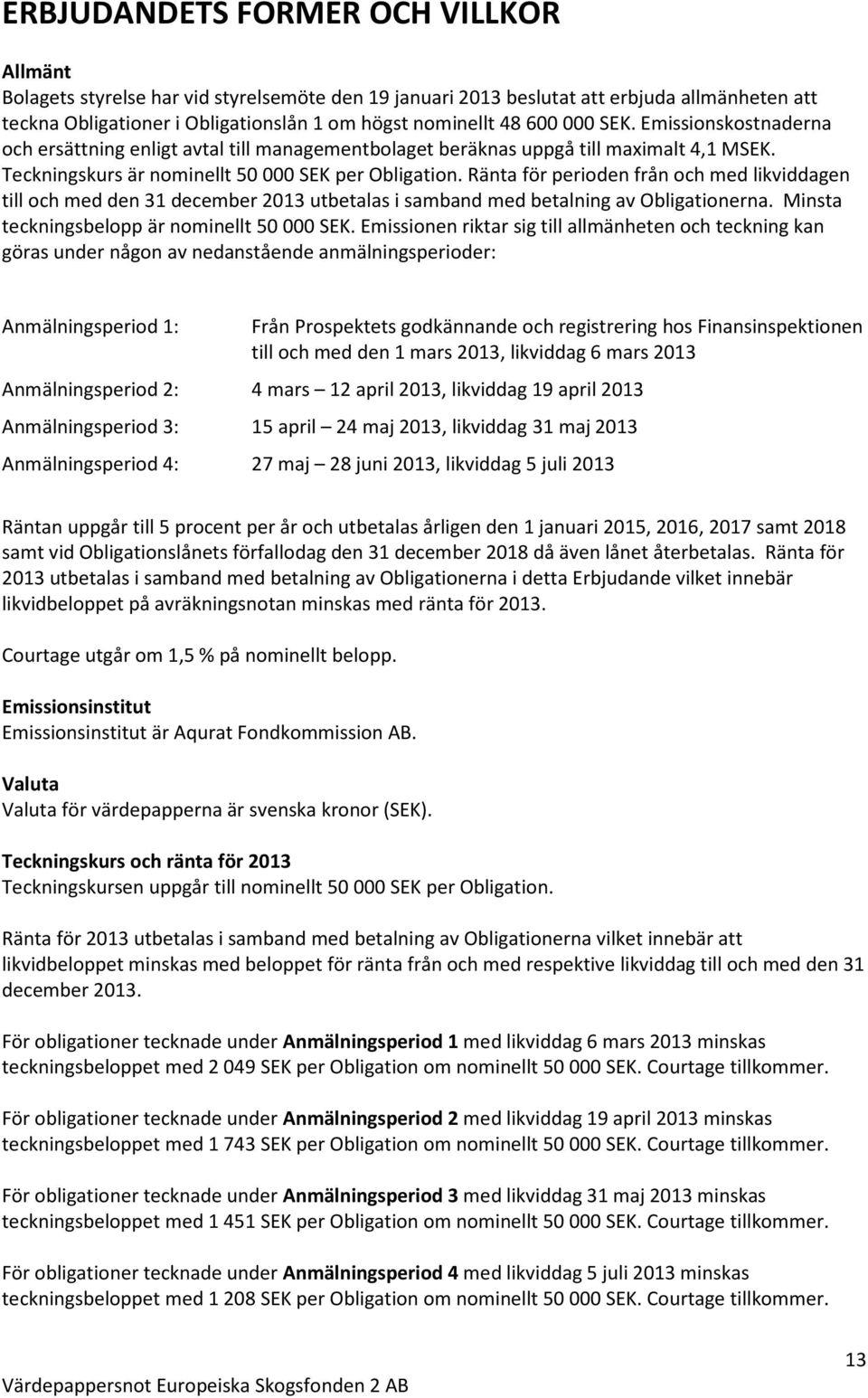 Ränta för perioden från och med likviddagen till och med den 31 december 2013 utbetalas i samband med betalning av Obligationerna. Minsta teckningsbelopp är nominellt 50 000 SEK.