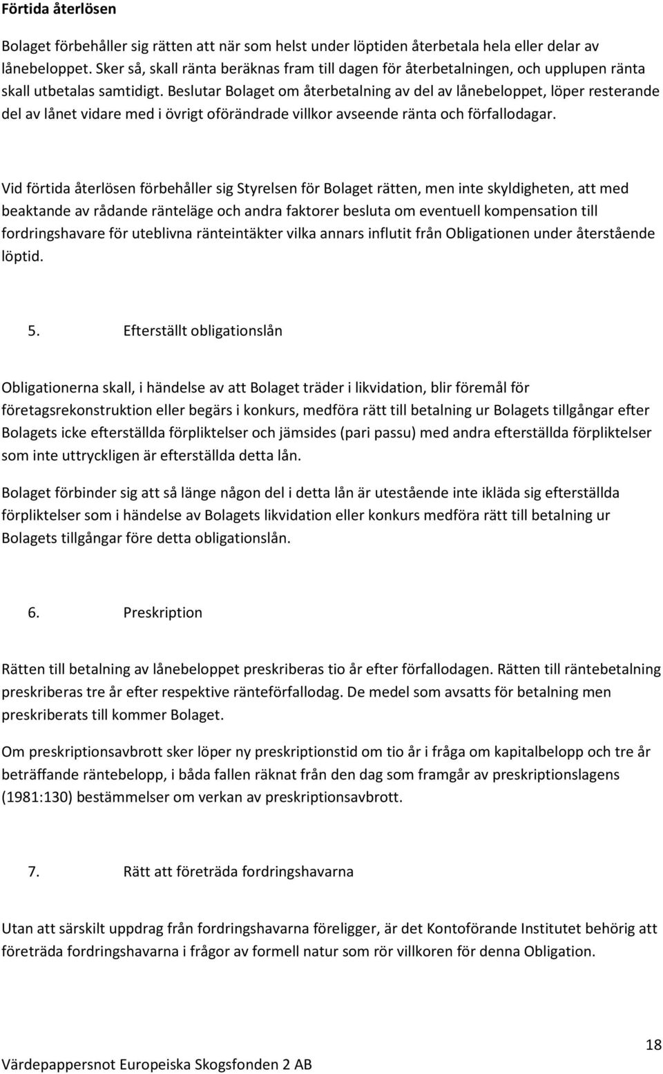 Beslutar Bolaget om återbetalning av del av lånebeloppet, löper resterande del av lånet vidare med i övrigt oförändrade villkor avseende ränta och förfallodagar.