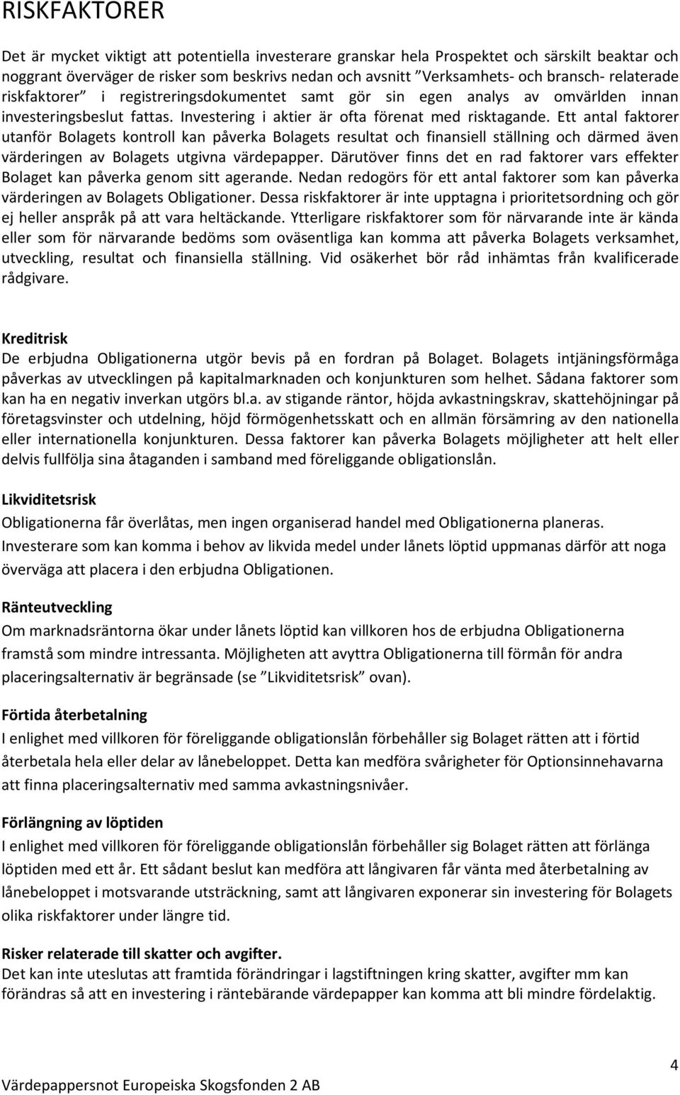 Ett antal faktorer utanför Bolagets kontroll kan påverka Bolagets resultat och finansiell ställning och därmed även värderingen av Bolagets utgivna värdepapper.