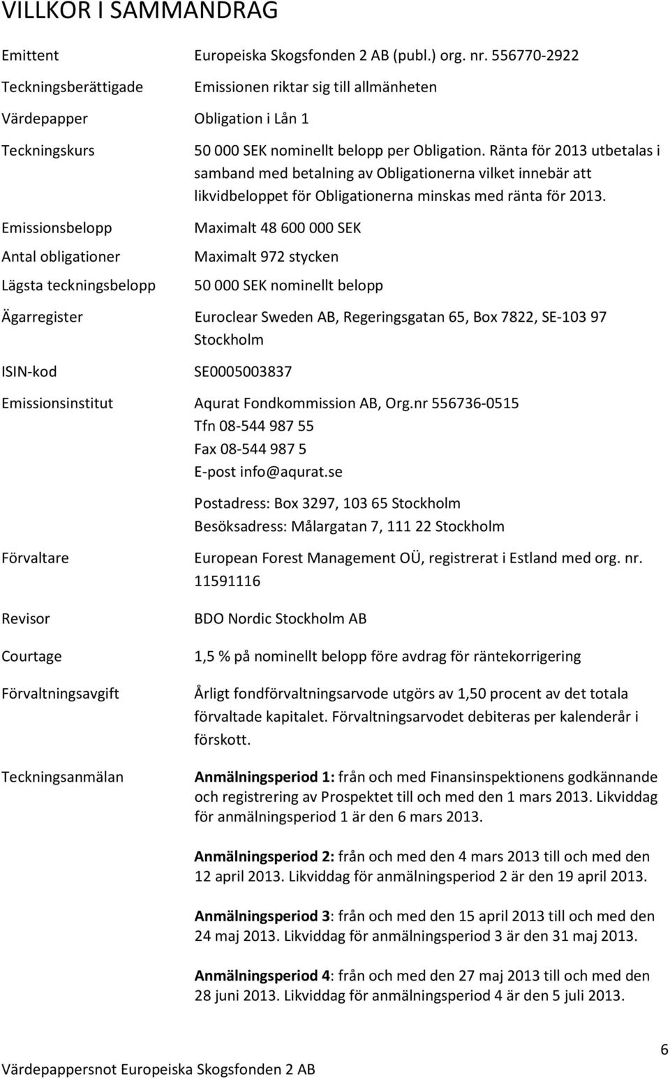 belopp per Obligation. Ränta för 2013 utbetalas i samband med betalning av Obligationerna vilket innebär att likvidbeloppet för Obligationerna minskas med ränta för 2013.