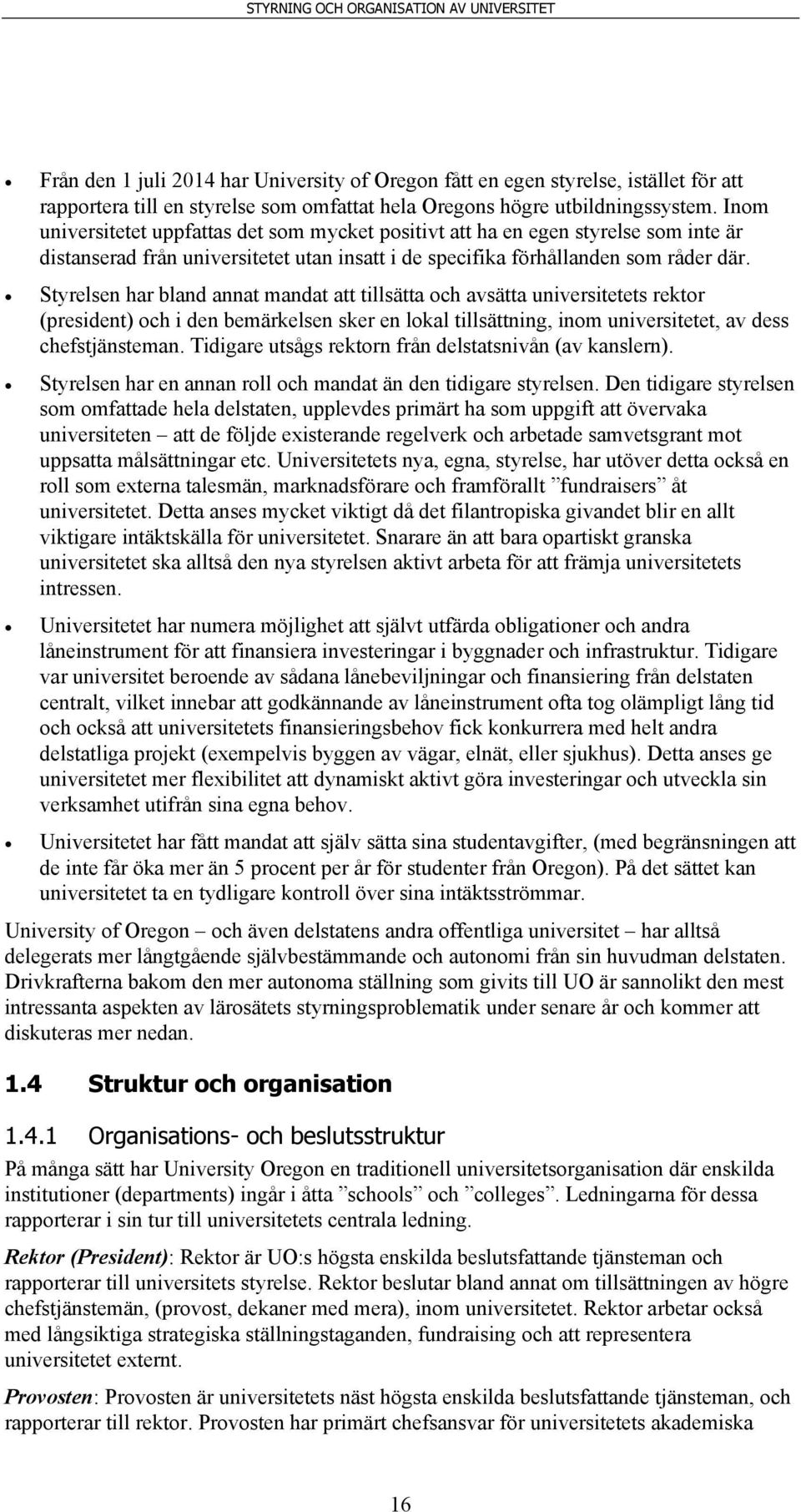 Styrelsen har bland annat mandat att tillsätta och avsätta universitetets rektor (president) och i den bemärkelsen sker en lokal tillsättning, inom universitetet, av dess chefstjänsteman.