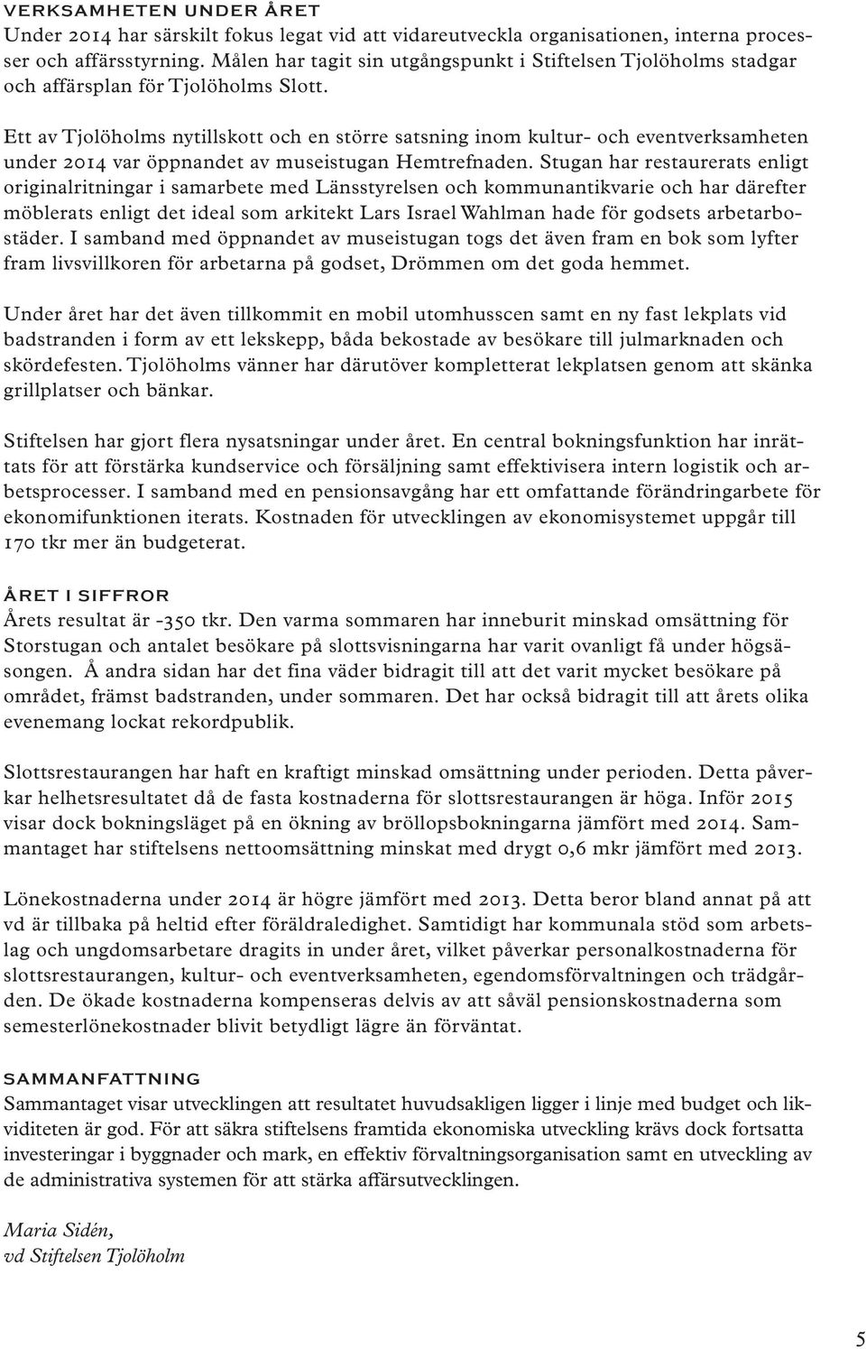 Ett av Tjolöholms nytillskott och en större satsning inom kultur- och eventverksamheten under 2014 var öppnandet av museistugan Hemtrefnaden.