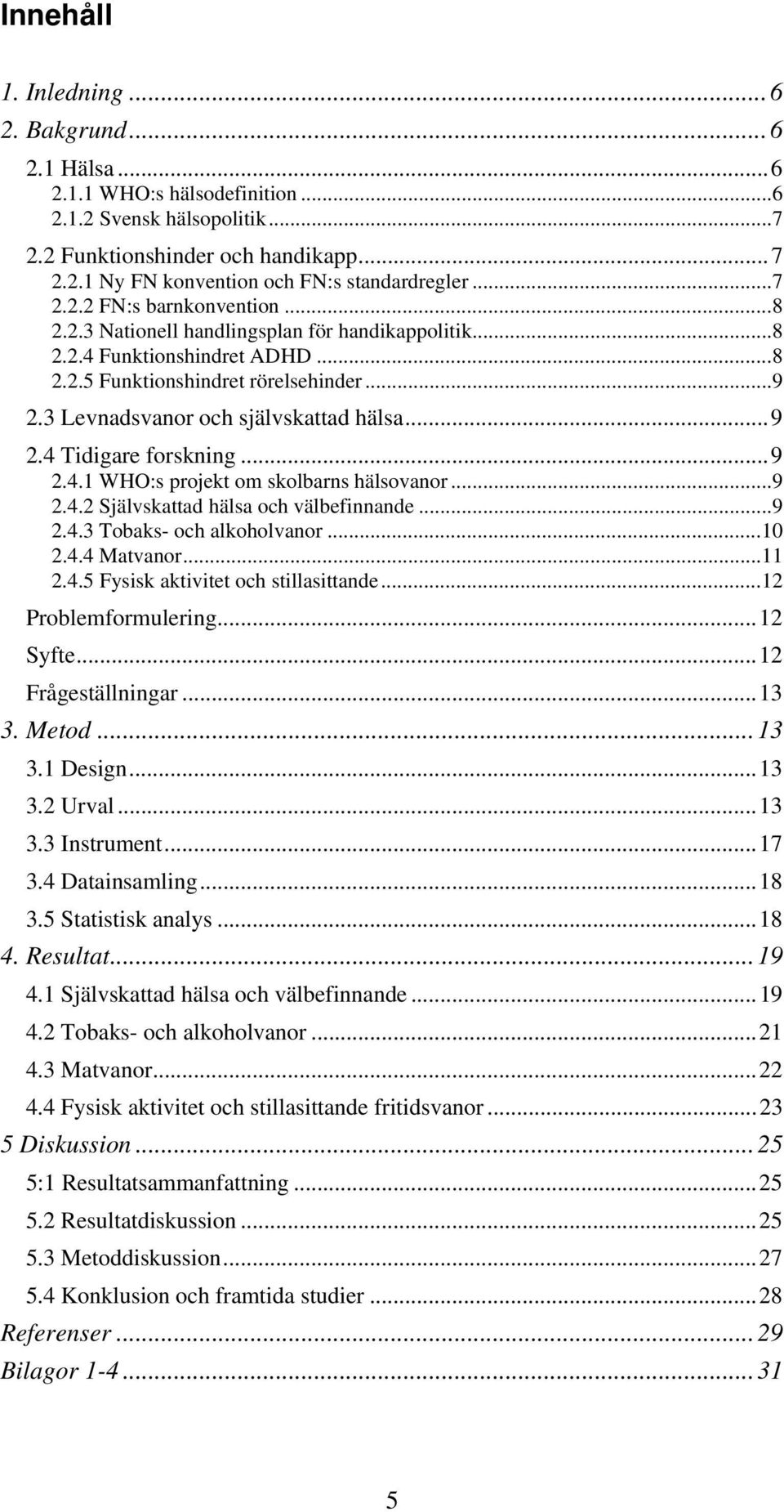 3 Levnadsvanor och självskattad hälsa...9 2.4 Tidigare forskning...9 2.4.1 WHO:s projekt om skolbarns hälsovanor...9 2.4.2 Självskattad hälsa och välbefinnande...9 2.4.3 Tobaks- och alkoholvanor...10 2.