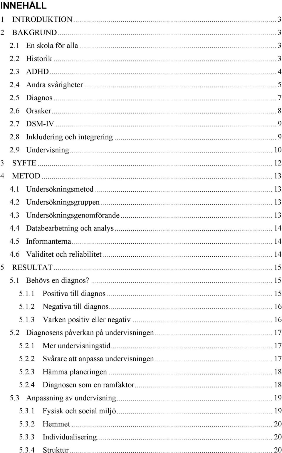 .. 14 4.5 Informanterna... 14 4.6 Validitet och reliabilitet... 14 5 RESULTAT... 15 5.1 Behövs en diagnos?... 15 5.1.1 Positiva till diagnos... 15 5.1.2 Negativa till diagnos... 16 5.1.3 Varken positiv eller negativ.