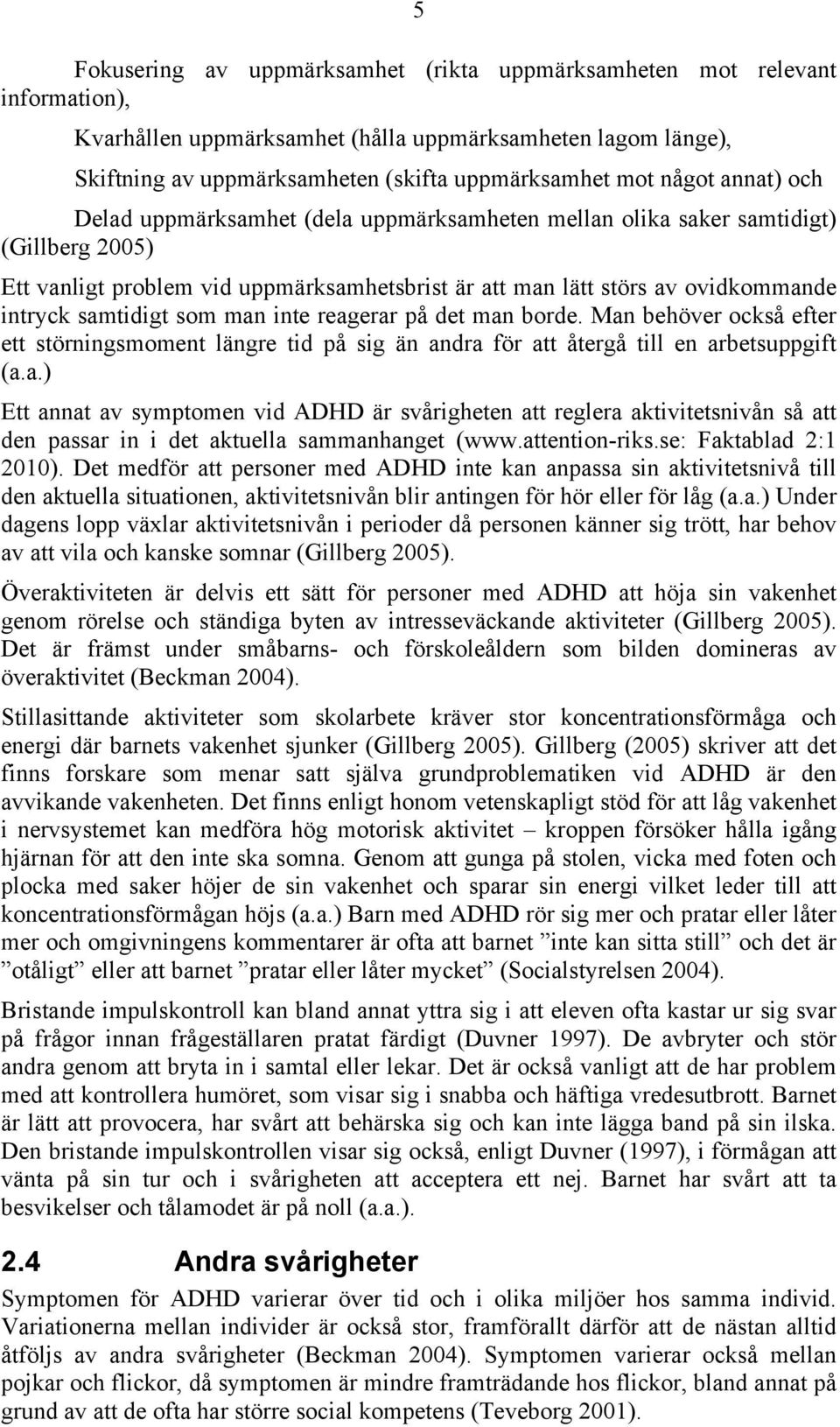 samtidigt som man inte reagerar på det man borde. Man behöver också efter ett störningsmoment längre tid på sig än andra för att återgå till en arbetsuppgift (a.a.) Ett annat av symptomen vid ADHD är svårigheten att reglera aktivitetsnivån så att den passar in i det aktuella sammanhanget (www.